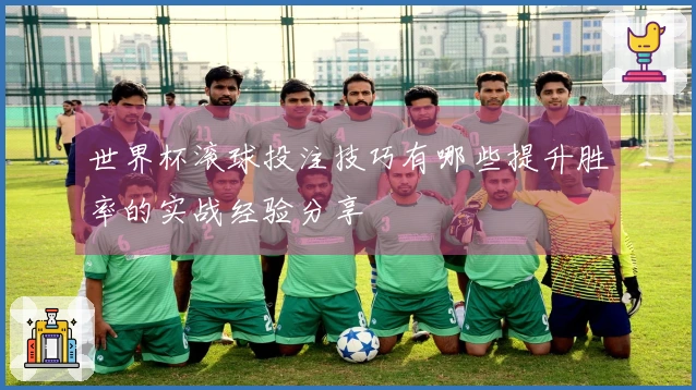 世界杯滚球投注技巧有哪些提升胜率的实战经验分享