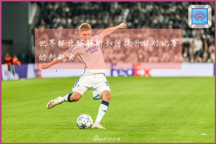 世界杯让球解析如何提升你对比赛的判断力