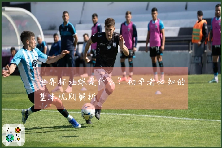世界杯让球是什么？初学者必知的基本规则解析