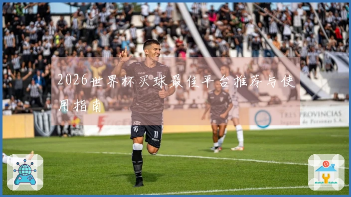 2026世界杯买球最佳平台推荐与使用指南