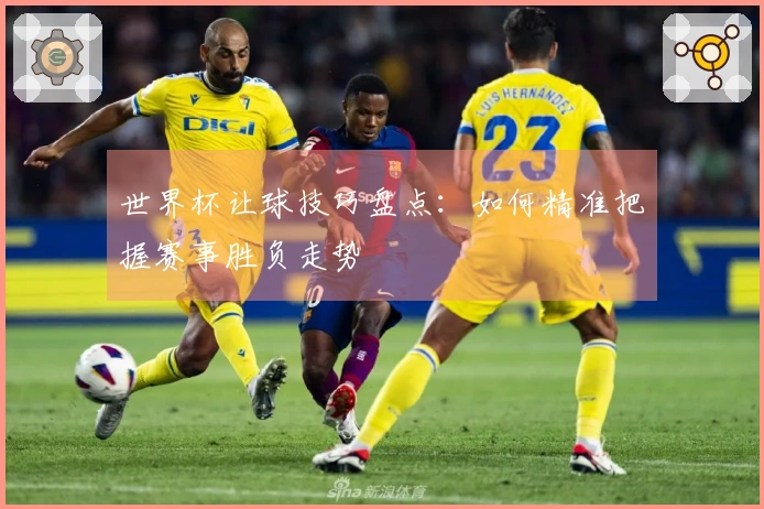 世界杯让球技巧盘点：如何精准把握赛事胜负走势