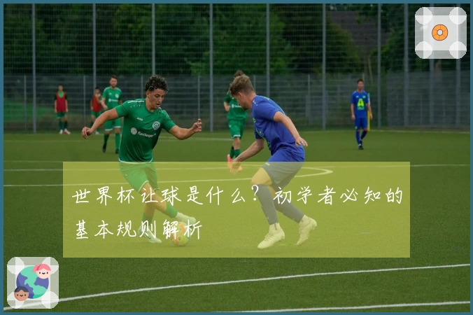 世界杯让球是什么？初学者必知的基本规则解析