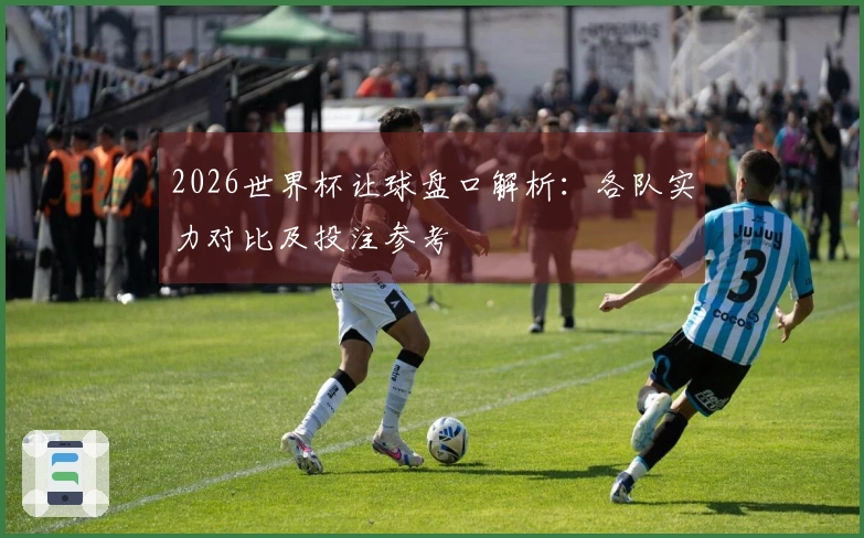 2026世界杯让球盘口解析：各队实力对比及投注参考