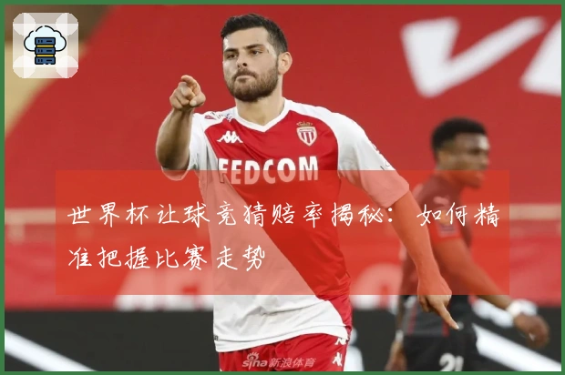 世界杯让球竞猜赔率揭秘：如何精准把握比赛走势
