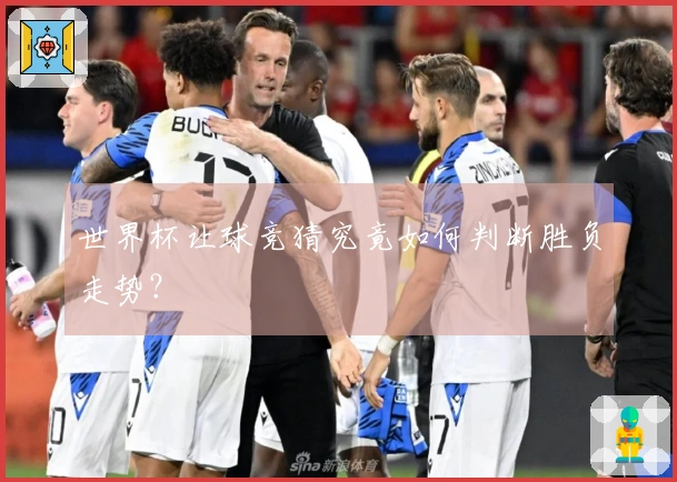 世界杯让球竞猜究竟如何判断胜负走势？