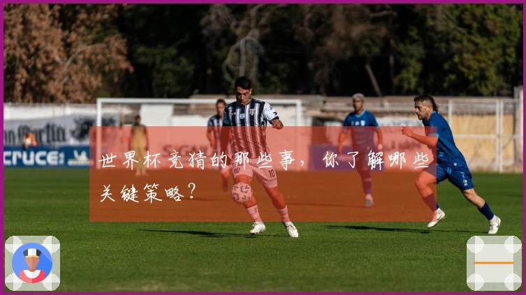 世界杯竞猜的那些事，你了解哪些关键策略？