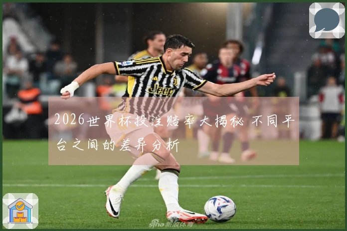 2026世界杯投注赔率大揭秘 不同平台之间的差异分析
