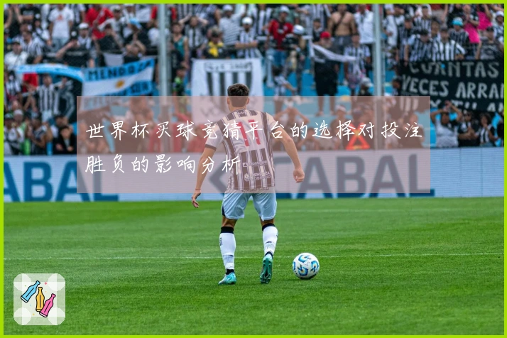 世界杯买球竞猜平台的选择对投注胜负的影响分析
