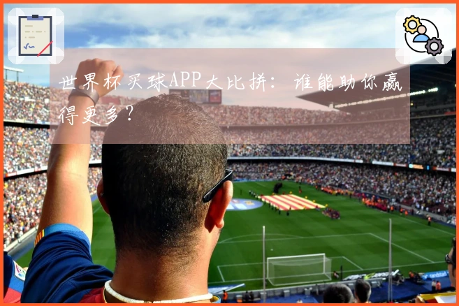 世界杯买球APP大比拼：谁能助你赢得更多？