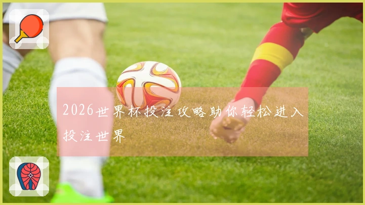 2026世界杯投注攻略助你轻松进入投注世界