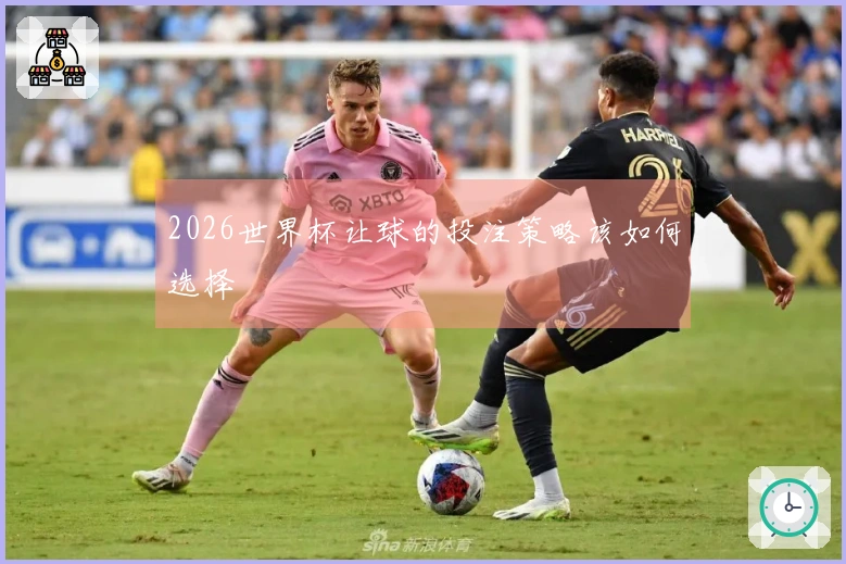 2026世界杯让球的投注策略该如何选择