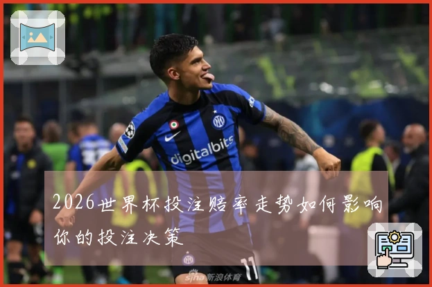 2026世界杯投注赔率走势如何影响你的投注决策