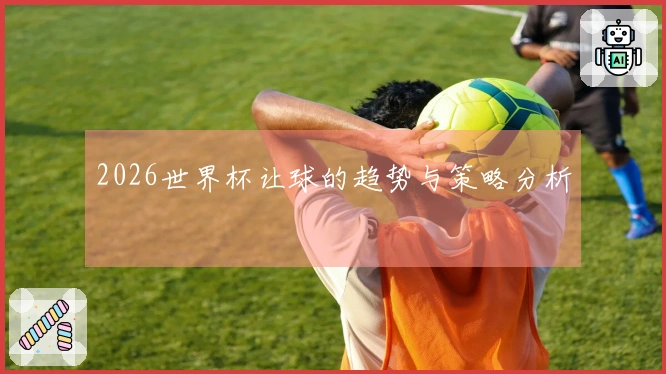 2026世界杯让球的趋势与策略分析