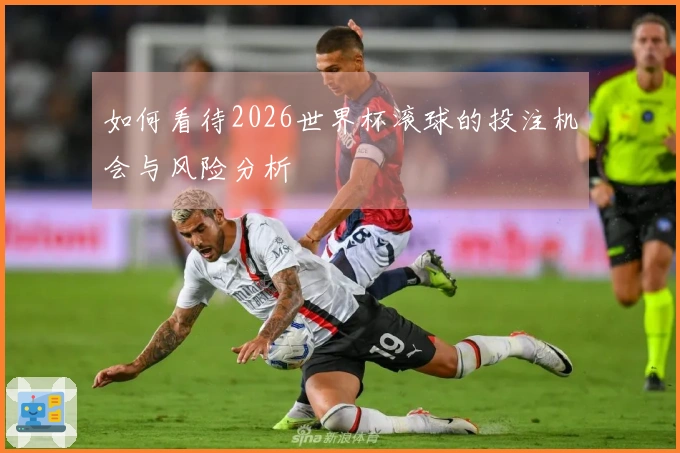 如何看待2026世界杯滚球的投注机会与风险分析