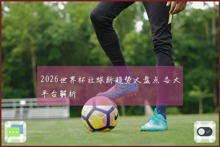 2026世界杯让球新趋势大盘点 各大平台解析