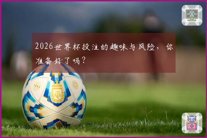 2026世界杯投注的趣味与风险，你准备好了吗？